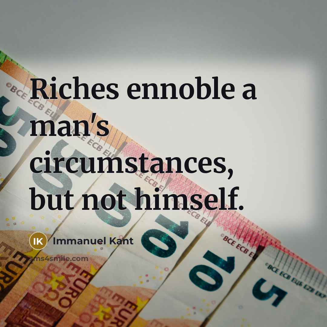 “Riches ennoble a man's circumstances, but not himself.…” quote by Immanuel Kant