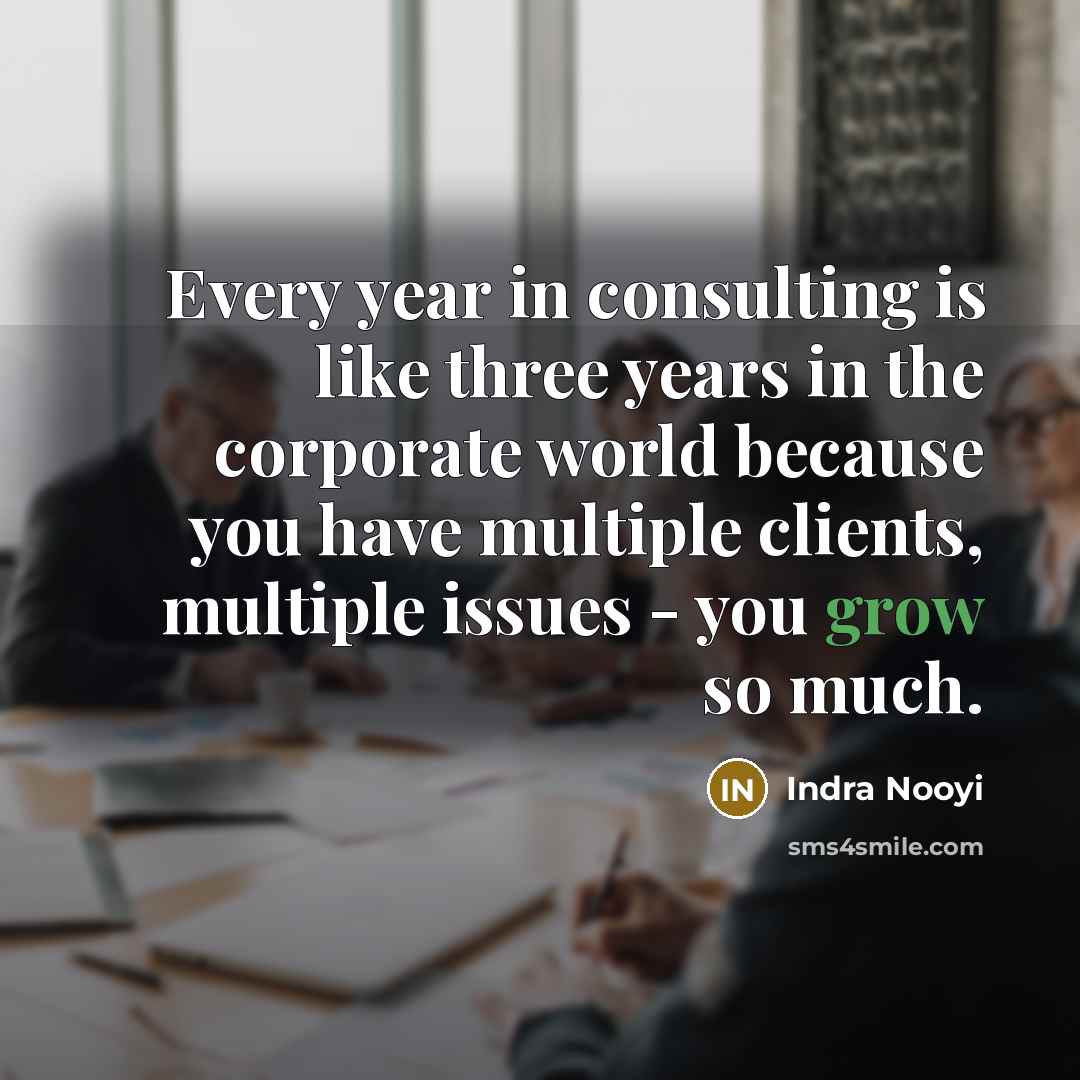 “Every year in consulting is like three years in the…” quote by Indra Nooyi