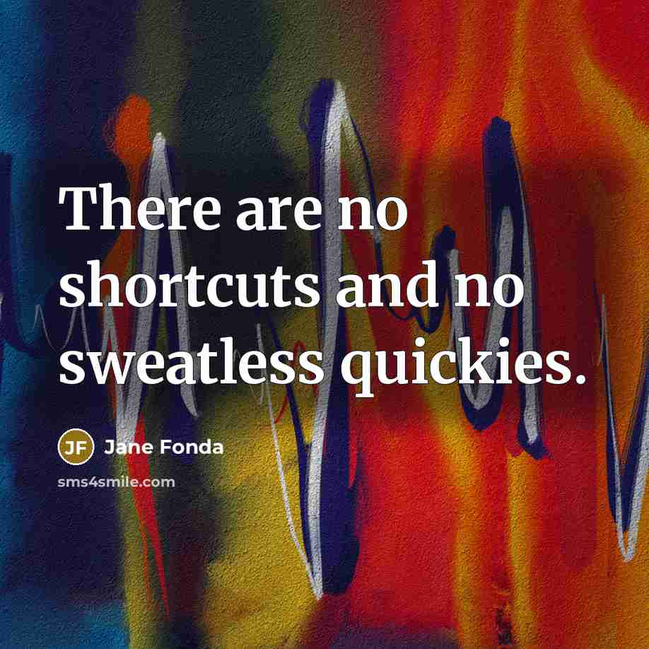 “There are no shortcuts and no sweatless quickies.…” quote by Jane Fonda