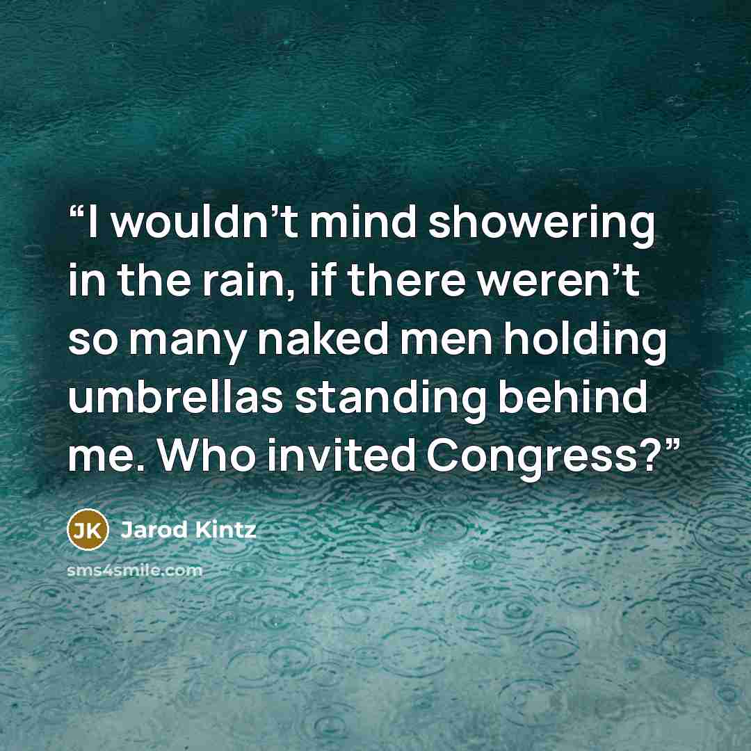 “I wouldn't mind showering in the rain, if there weren't so many naked men holding umbrellas standing behind me. Who invited Congress?” quote by Jarod Kintz