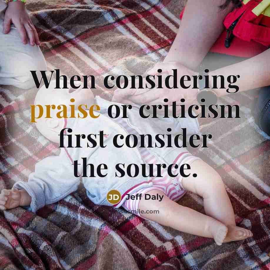 “When considering praise or criticism first consider the source.…” quote by Jeff Daly