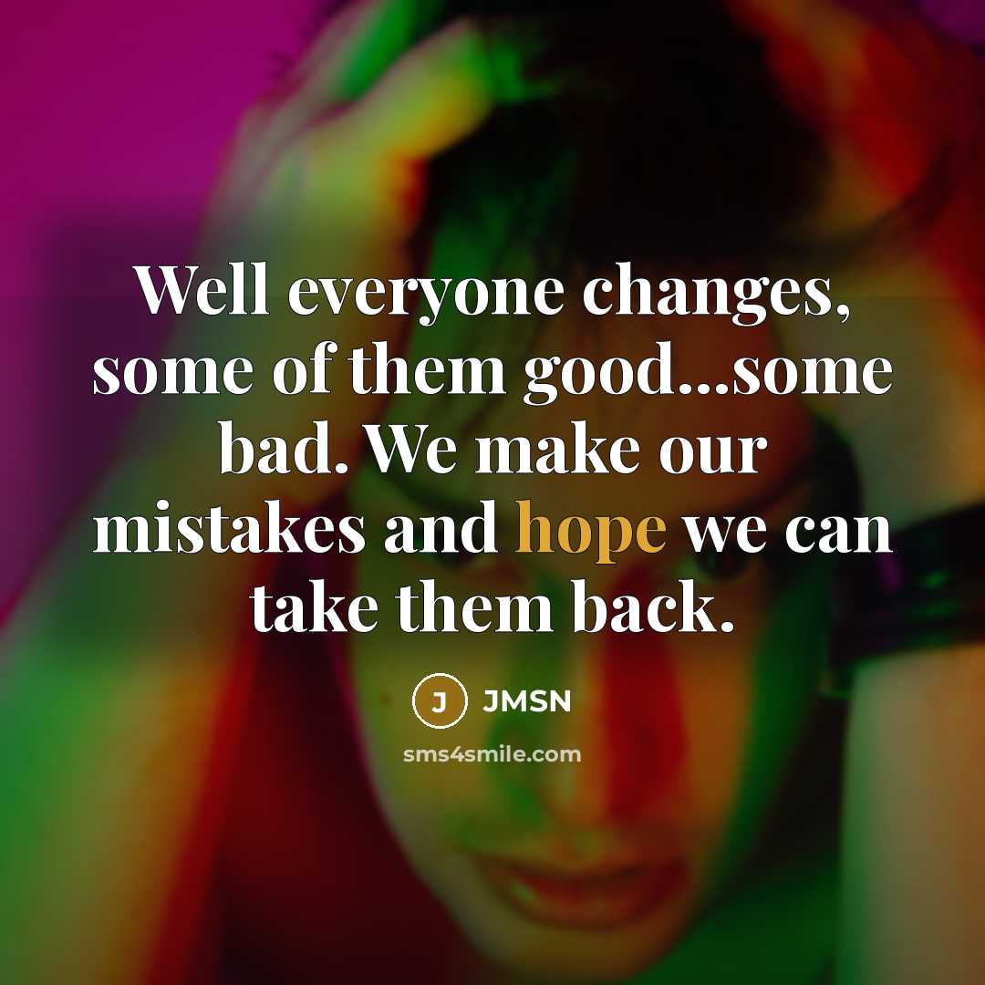 “Well everyone changes, some of them good...some bad. We make our mistakes and hope we can take them back.” quote by JMSN