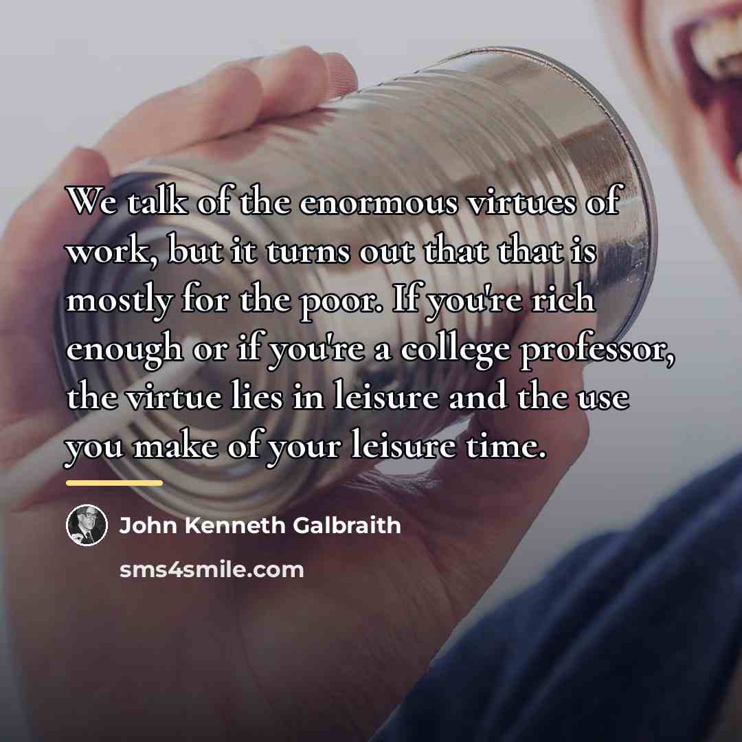 “We talk of the enormous virtues of work, but it…” quote by John Kenneth Galbraith