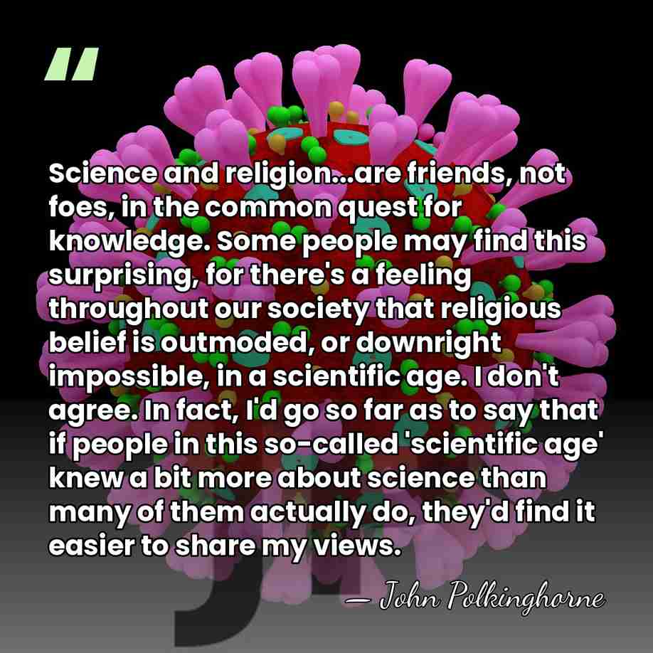 Science and religion...are friends, not foes, in the common quest for knowledge.&hellip; - John Polkinghorne