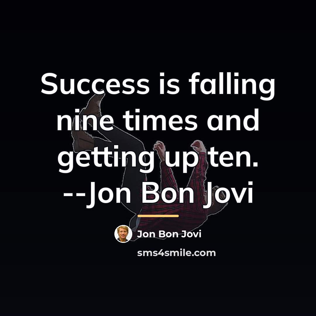 “Success is falling nine times and getting up ten. --Jon…” quote by Jon Bon Jovi