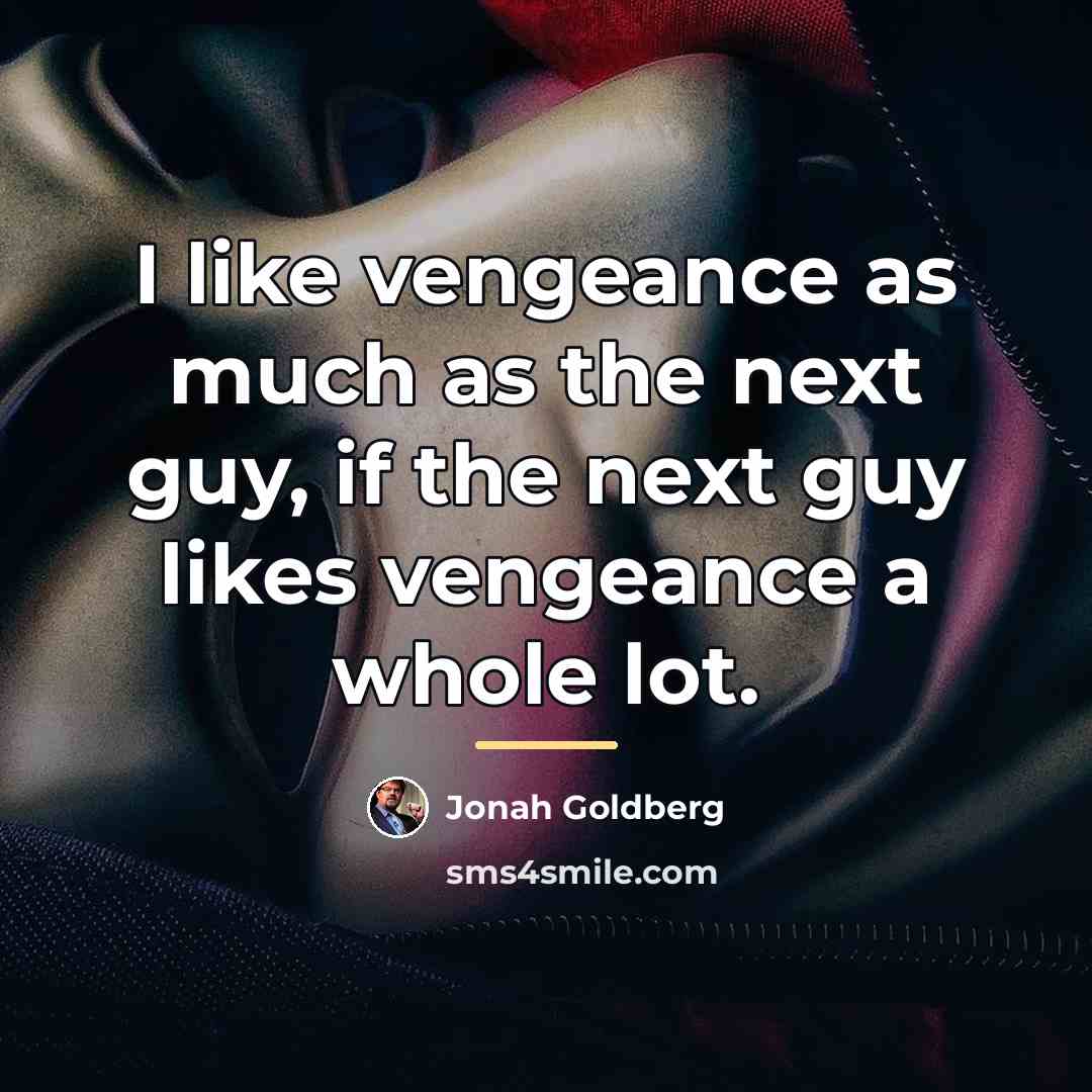 “I like vengeance as much as the next guy, if…” quote by Jonah Goldberg