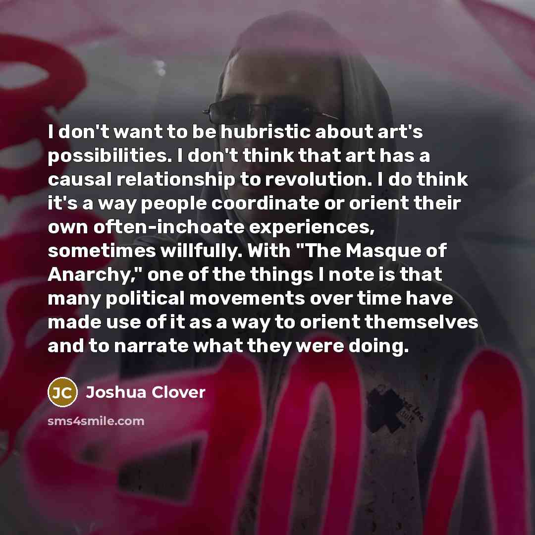 “I don't want to be hubristic about art's possibilities. I…” quote by Joshua Clover