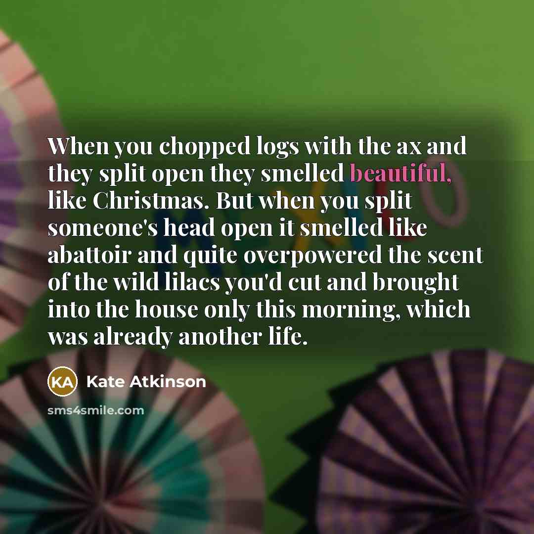 “When you chopped logs with the ax and they split…” quote by Kate Atkinson
