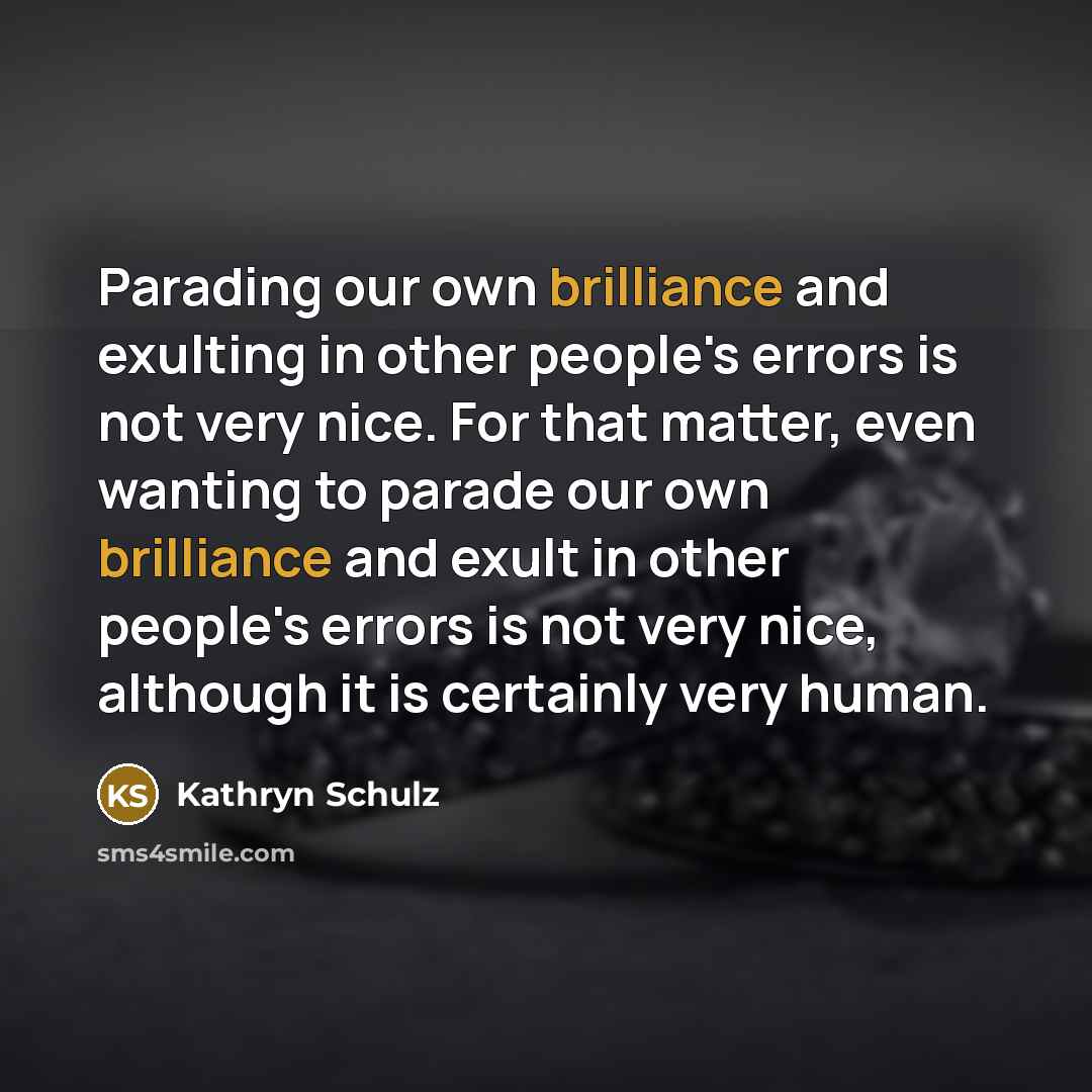 “Parading our own brilliance and exulting in other people's errors…” quote by Kathryn Schulz