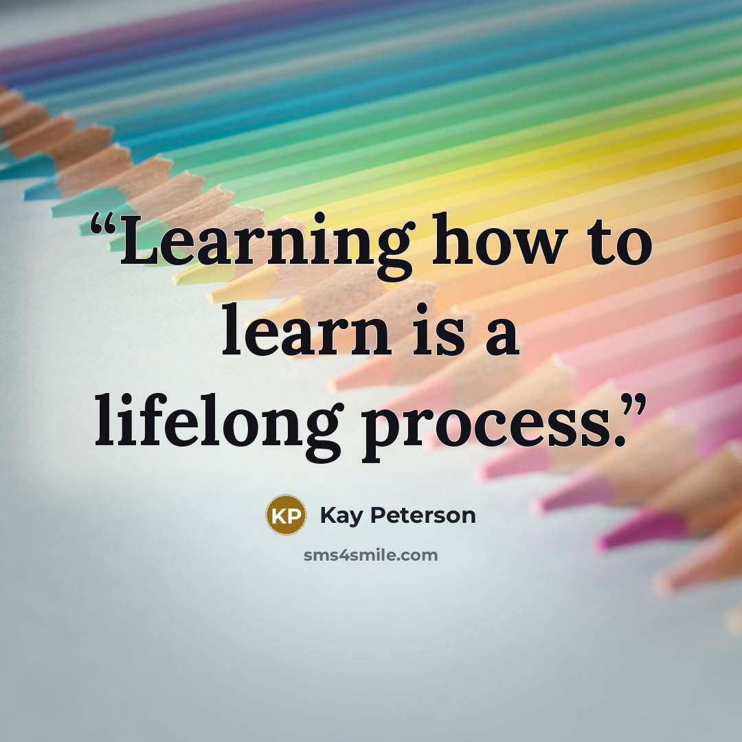 “Learning how to learn is a lifelong process.” quote by Kay Peterson