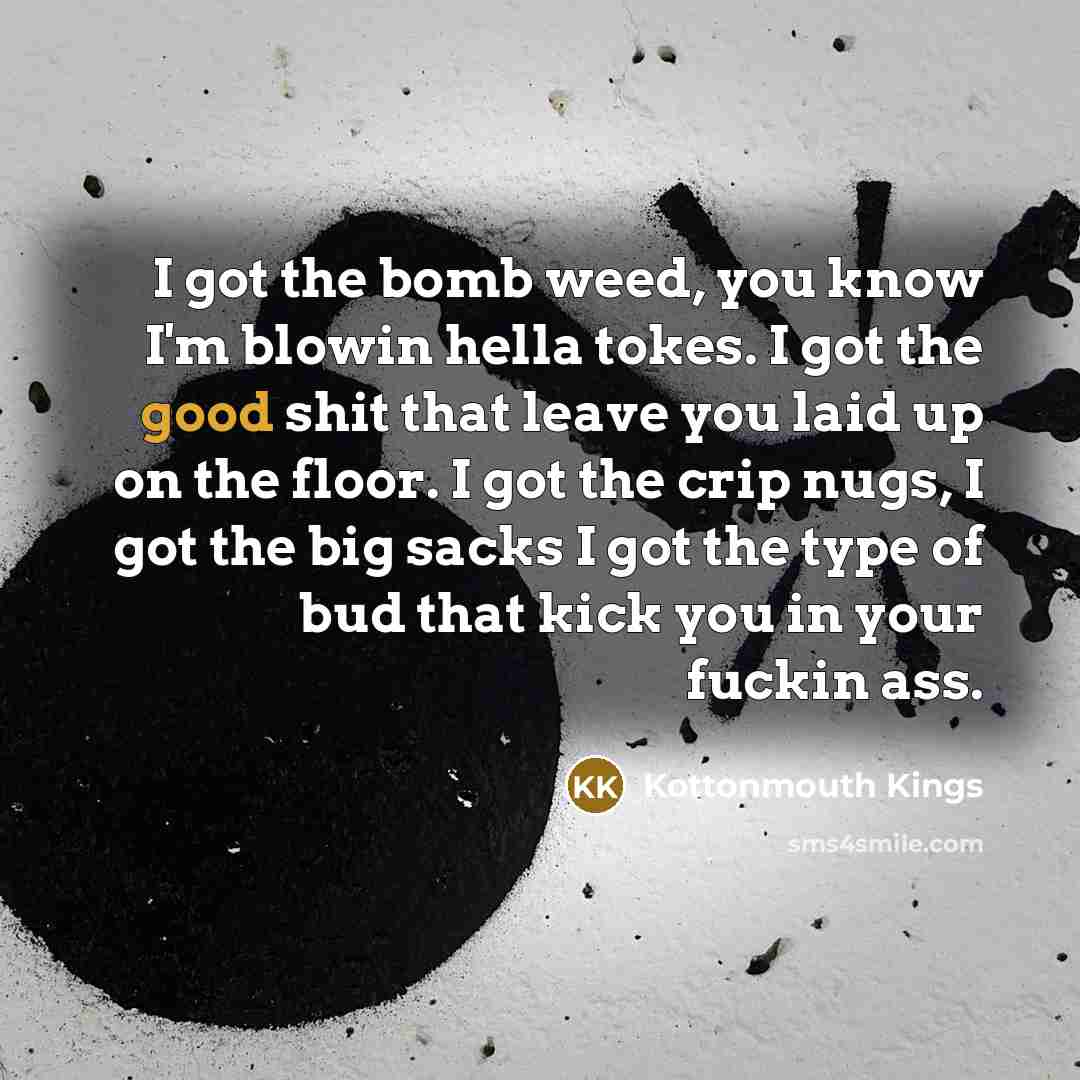 “I got the bomb weed, you know I'm blowin hella…” quote by Kottonmouth Kings