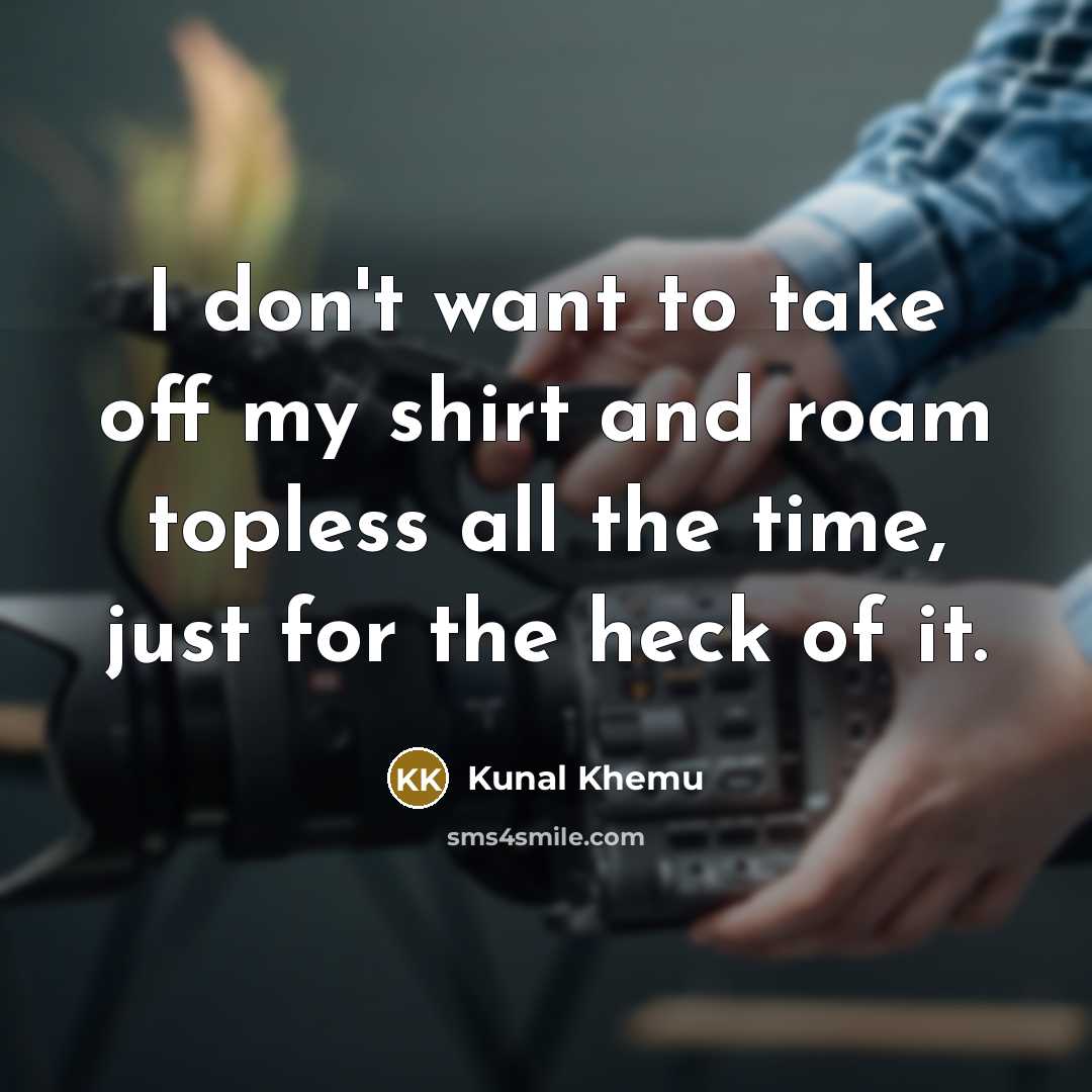 “I don't want to take off my shirt and roam…” quote by Kunal Khemu
