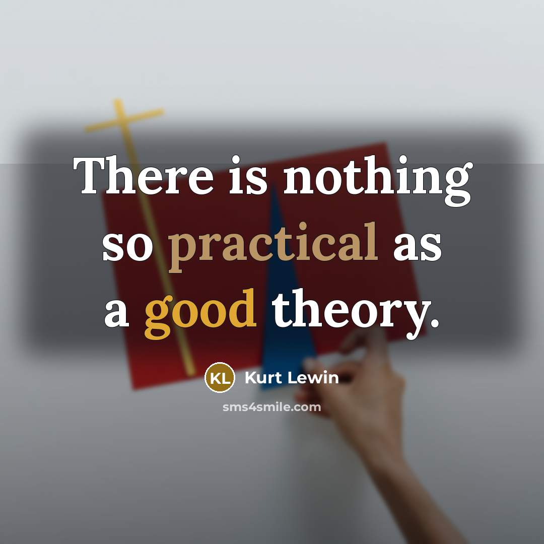 “There is nothing so practical as a good theory.” quote by Kurt Lewin