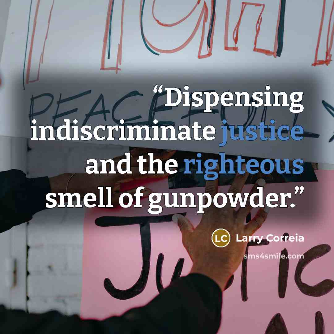 “Dispensing indiscriminate justice and the righteous smell of gunpowder.” quote by Larry Correia