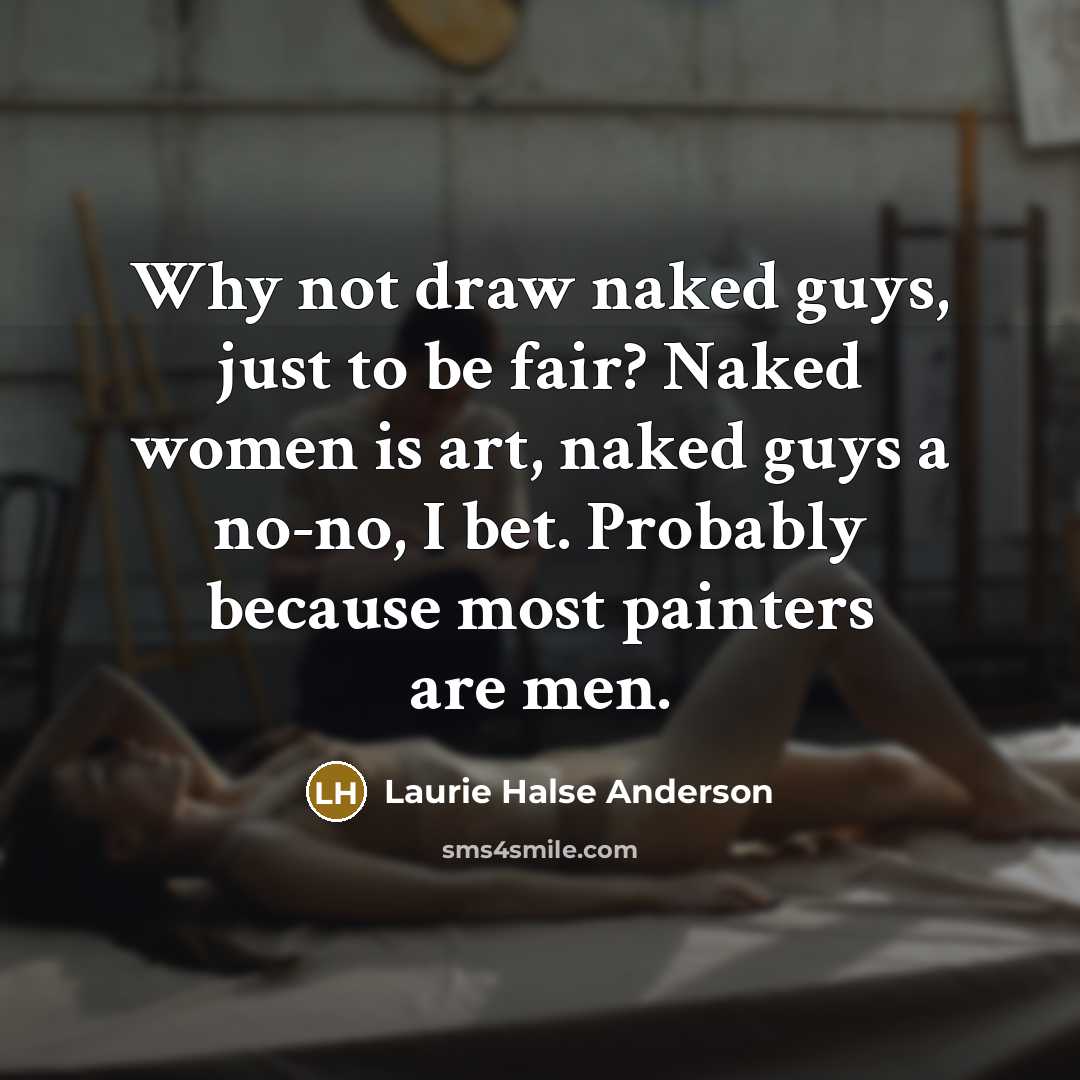 “Why not draw naked guys, just to be fair? Naked…” quote by Laurie Halse Anderson