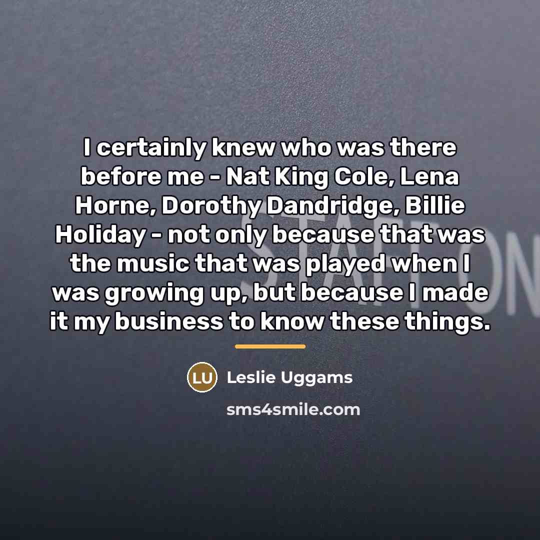 “I certainly knew who was there before me - Nat…” quote by Leslie Uggams