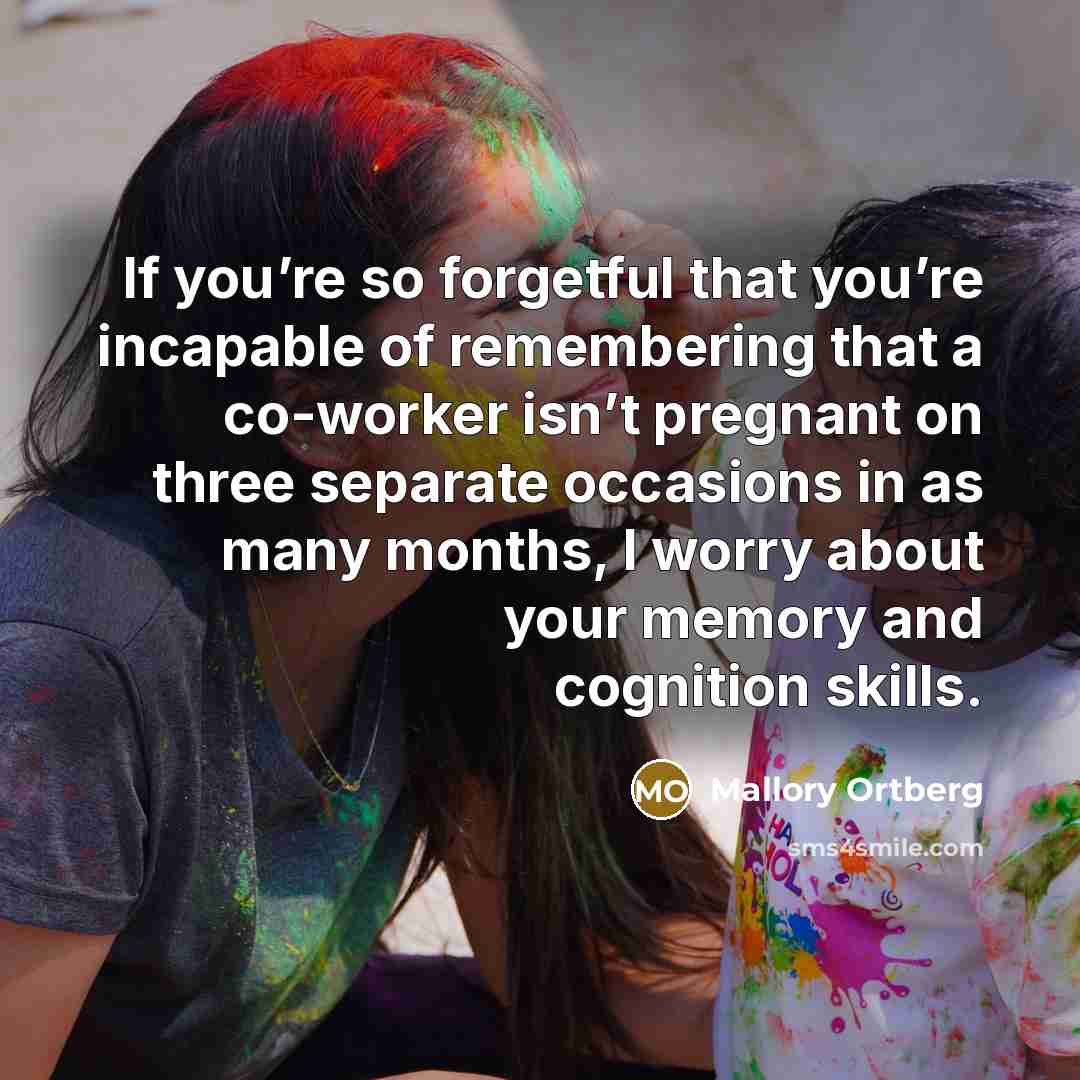 “If you’re so forgetful that you’re incapable of remembering that…” quote by Mallory Ortberg