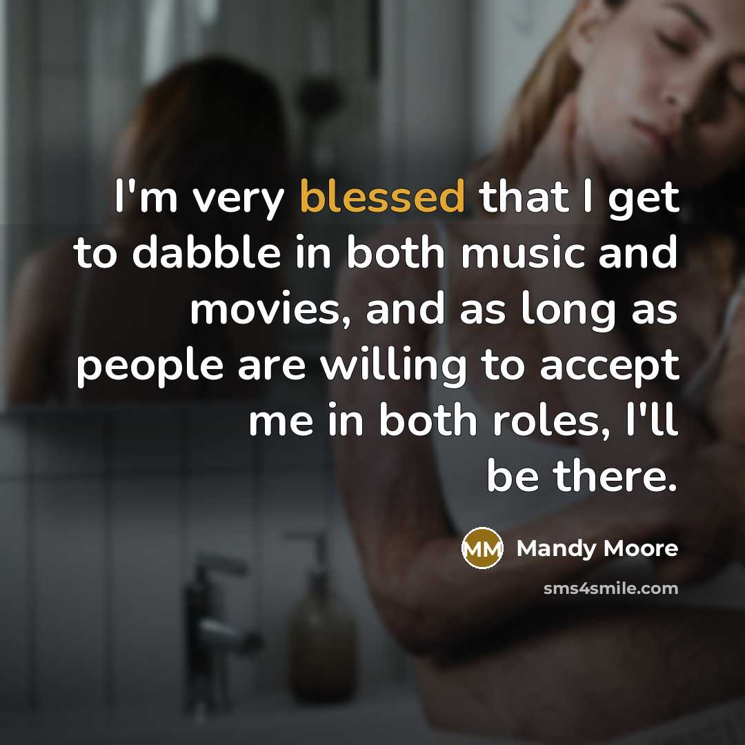“I'm very blessed that I get to dabble in both…” quote by Mandy Moore