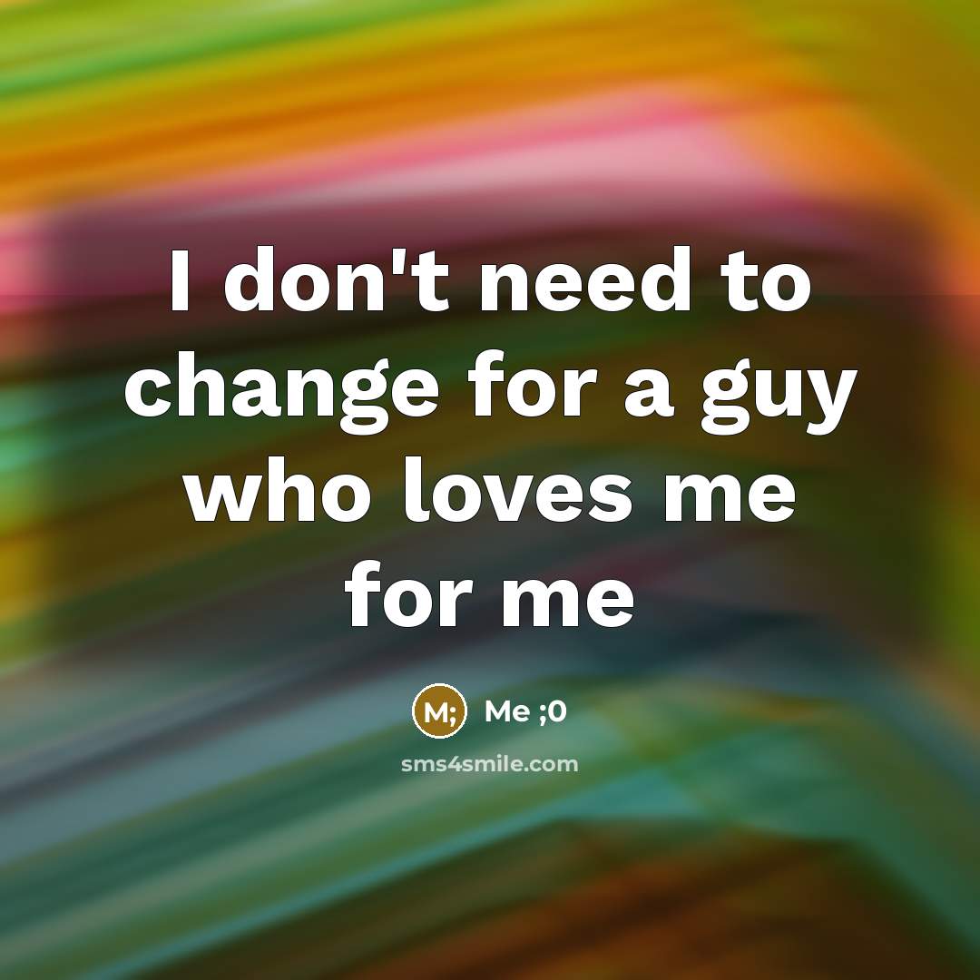 “I don't need to change for a guy who loves…” quote by Me ;0