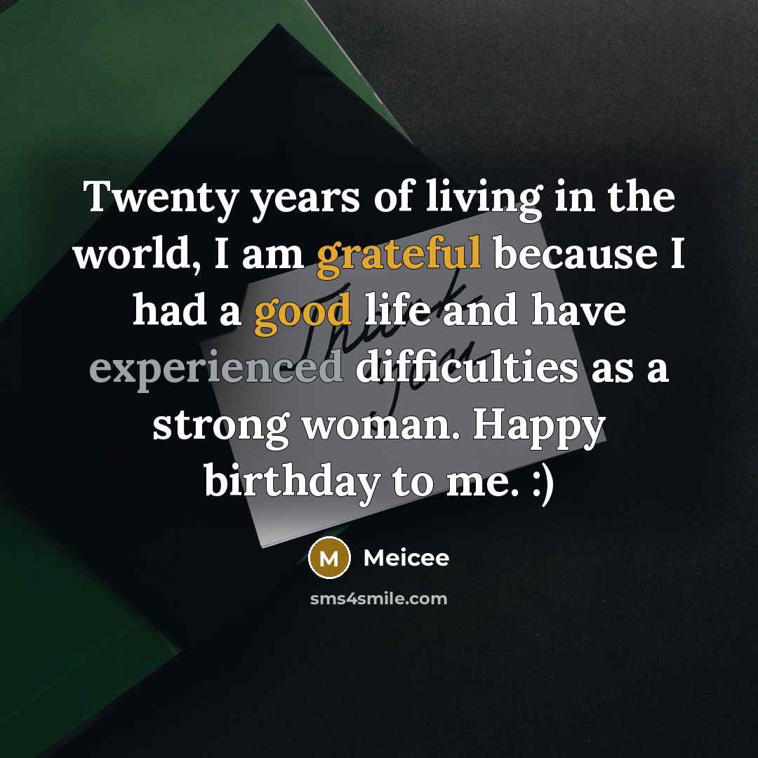 “Twenty years of living in the world, I am grateful because I had a good life and have experienced difficulties as a strong woman. Happy birthday to me. :)” quote by Meicee
