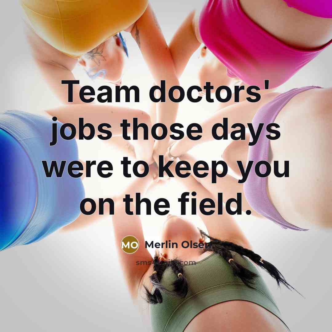 “Team doctors' jobs those days were to keep you on…” quote by Merlin Olsen