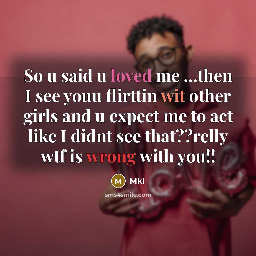 “So u said u loved me …then I see youu flirttin wit other girls and u expect me to act like I didnt see that??relly wtf is wrong with you!!” quote by Mkl