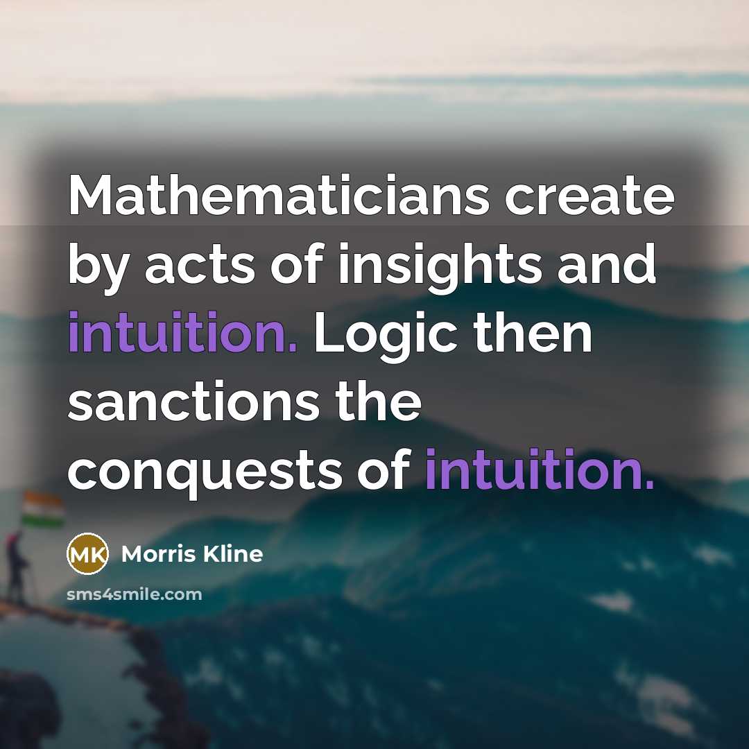 “Mathematicians create by acts of insights and intuition. Logic then…” quote by Morris Kline