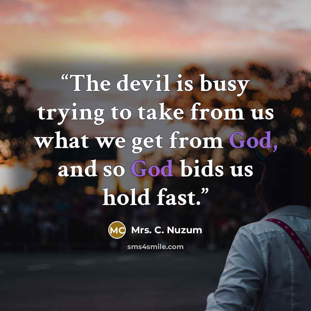 “The devil is busy trying to take from us what we get from God, and so God bids us hold fast.” quote by Mrs. C. Nuzum