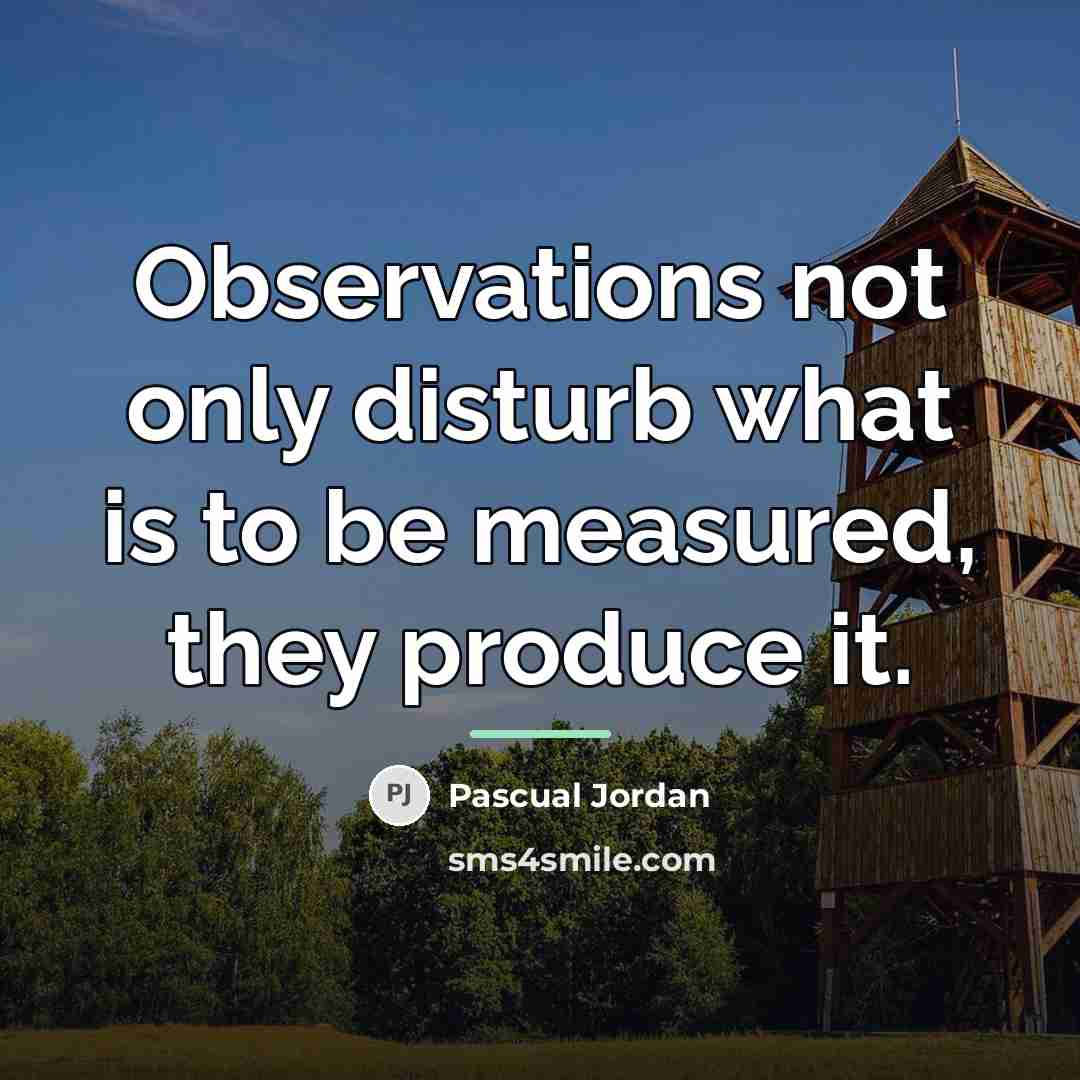 “Observations not only disturb what is to be measured, they…” quote by Pascual Jordan