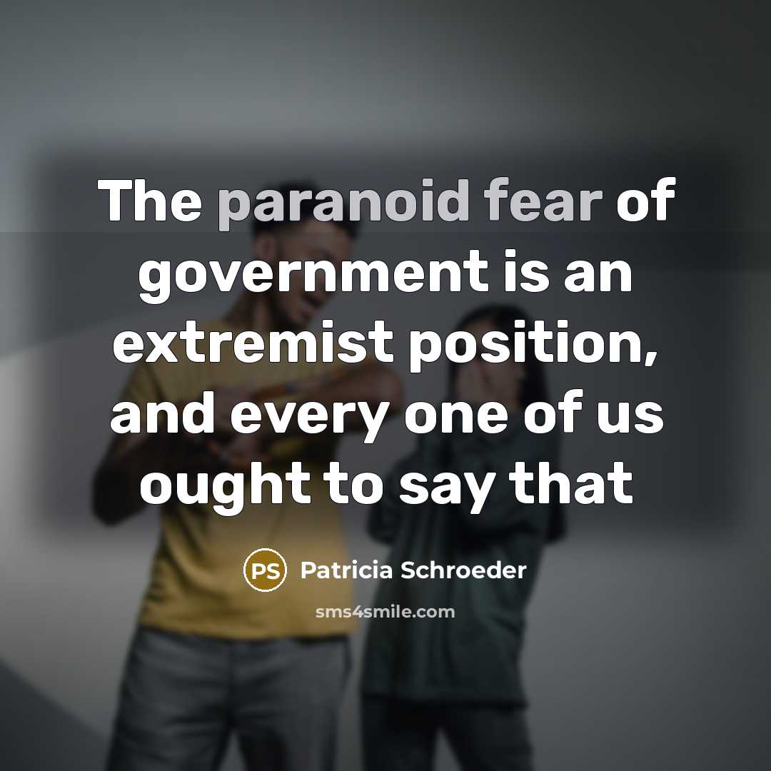 “The paranoid fear of government is an extremist position, and…” quote by Patricia Schroeder