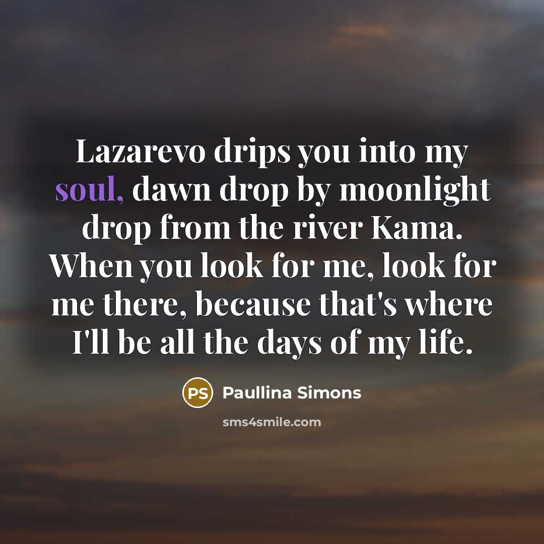 “Lazarevo drips you into my soul, dawn drop by moonlight…” quote by Paullina Simons