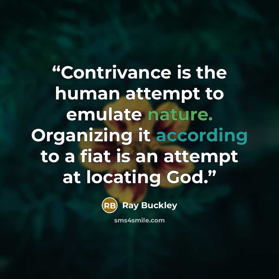 “Contrivance is the human attempt to emulate nature. Organizing it according to a fiat is an attempt at locating God.” quote by Ray Buckley