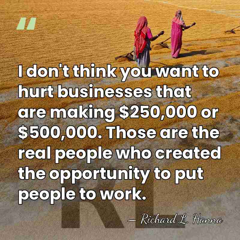 I don't think you want to hurt businesses that are making $250,000&hellip; - Richard L. Hanna
