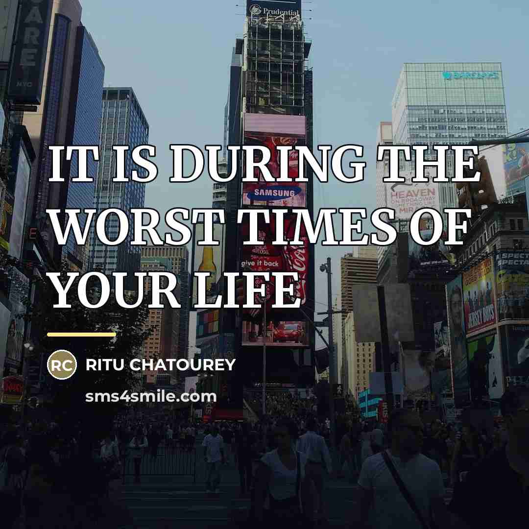 “IT IS DURING THE WORST TIMES OF YOUR LIFE…” quote by Ritu Chatourey