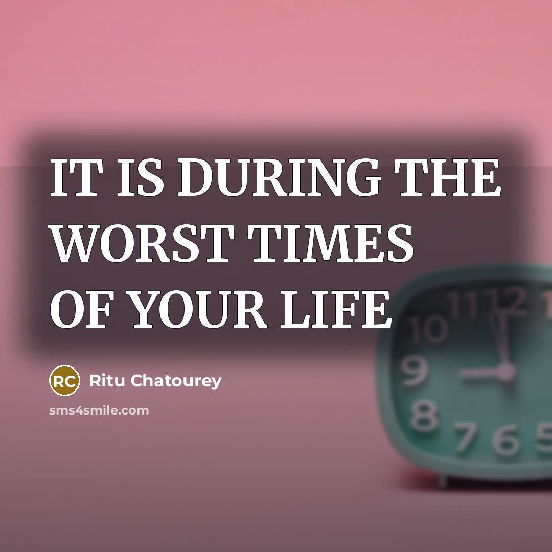“IT IS DURING THE WORST TIMES OF YOUR LIFE” quote by Ritu Chatourey