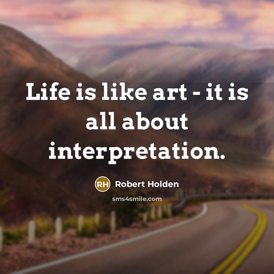 “Life is like art - it is all about interpretation.…” quote by Robert Holden