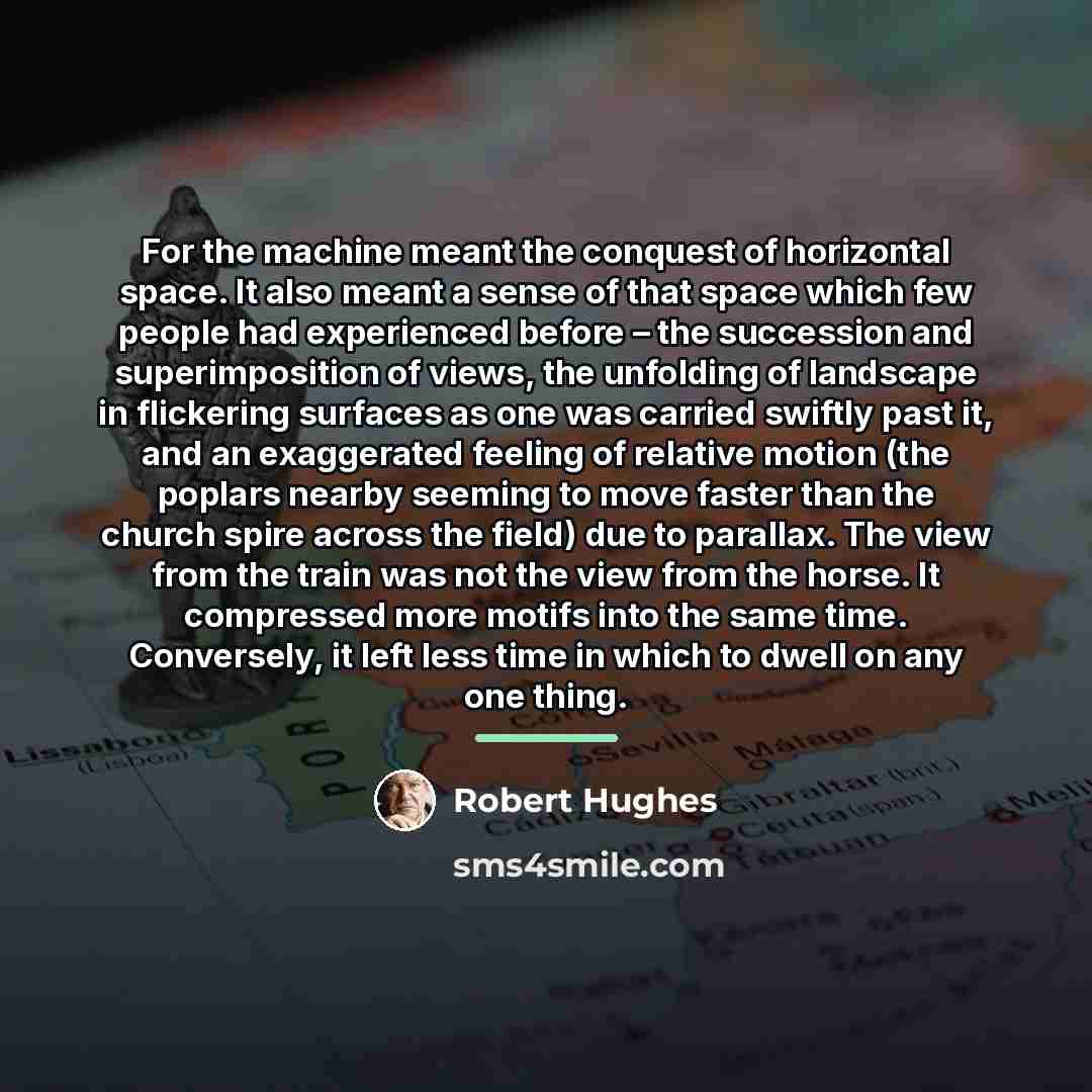 “For the machine meant the conquest of horizontal space. It…” quote by Robert Hughes
