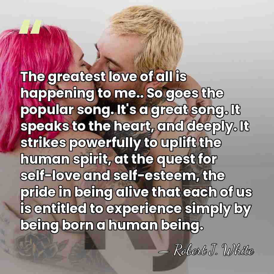 The greatest love of all is happening to me.. So goes the&hellip; - Robert J. White