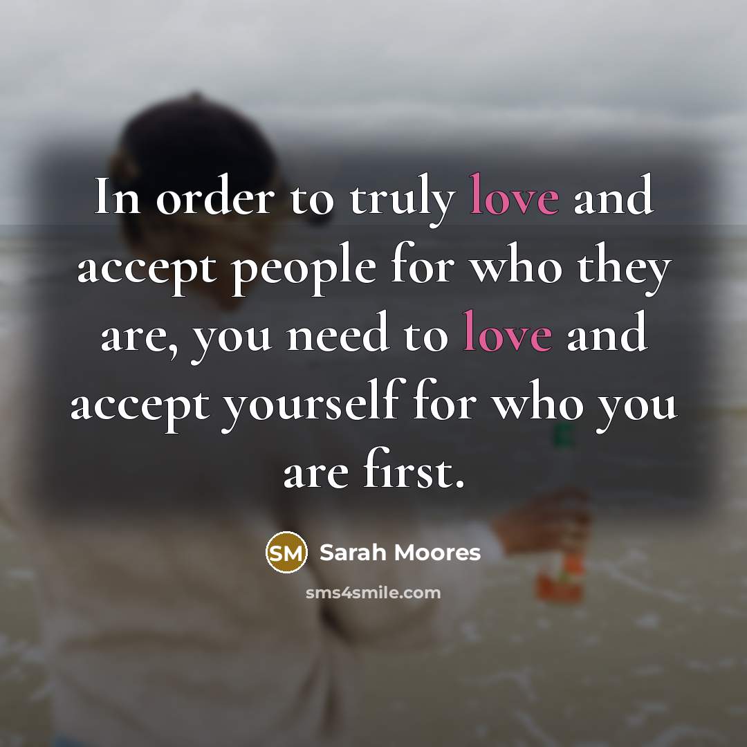 “In order to truly love and accept people for who…” quote by Sarah Moores