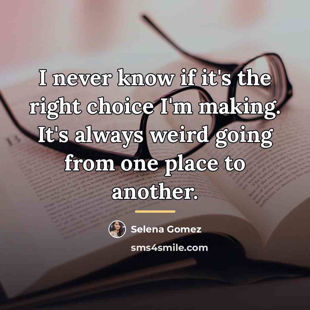 “I never know if it's the right choice I'm making.…” quote by Selena Gomez