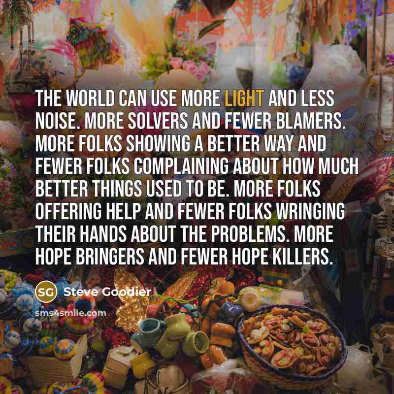 “The world can use more light and less noise. More…” quote by Steve Goodier