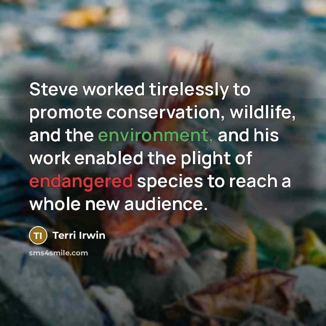 “Steve worked tirelessly to promote conservation, wildlife, and the environment, and his work enabled the plight of endangered species to reach a whole new audience.” quote by Terri Irwin