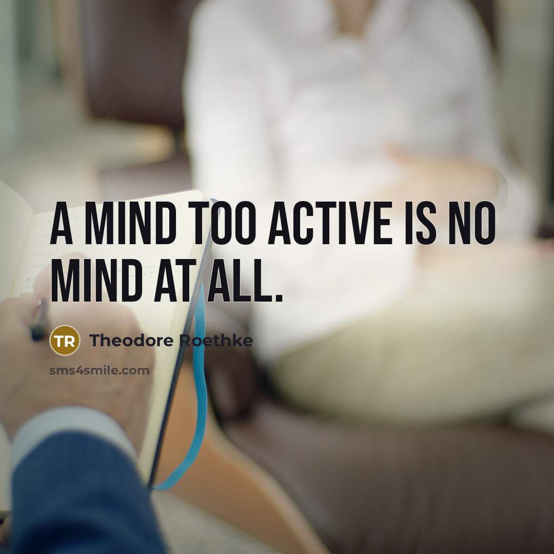 “A mind too active is no mind at all.…” quote by Theodore Roethke