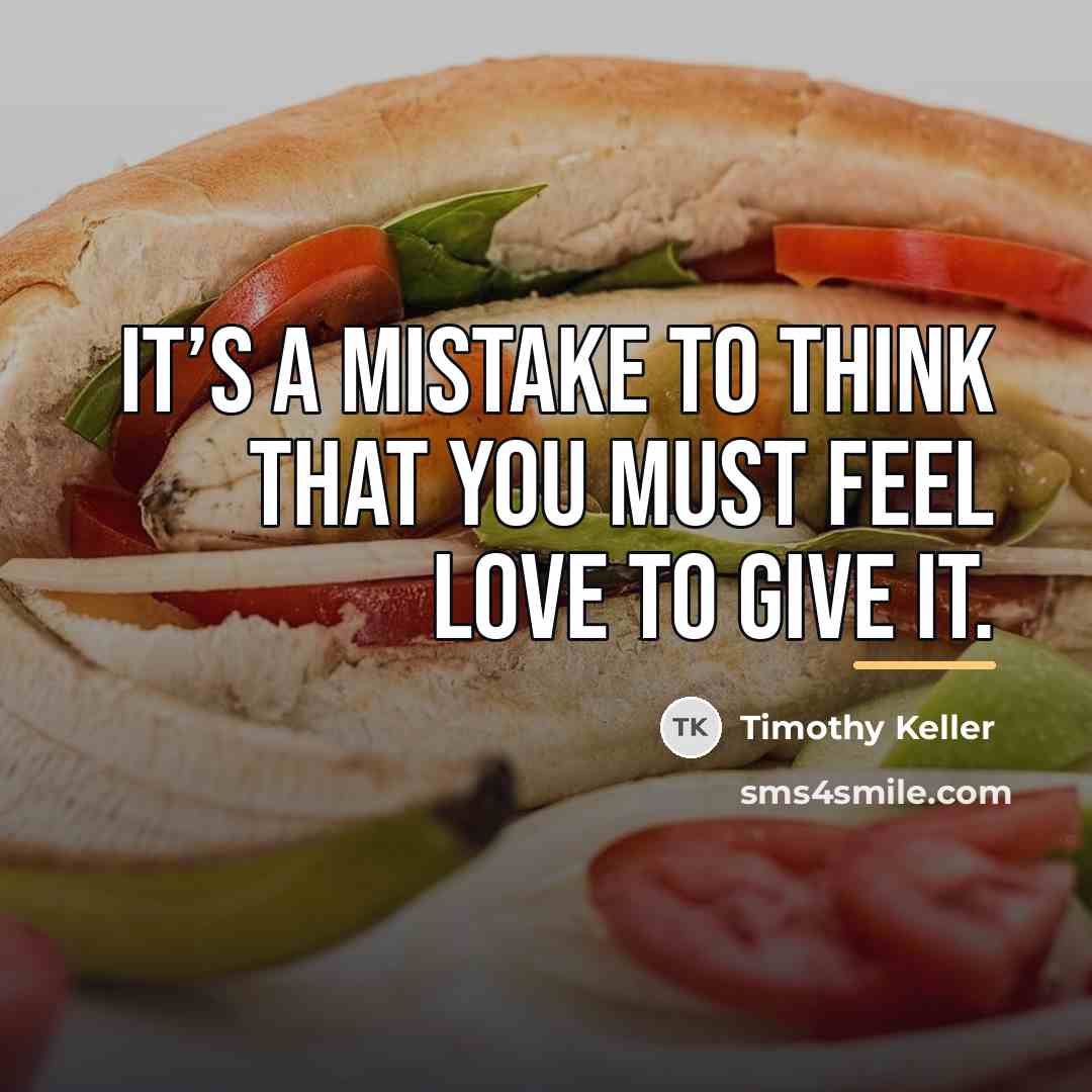 “It’s a mistake to think that you must feel love…” quote by Timothy Keller
