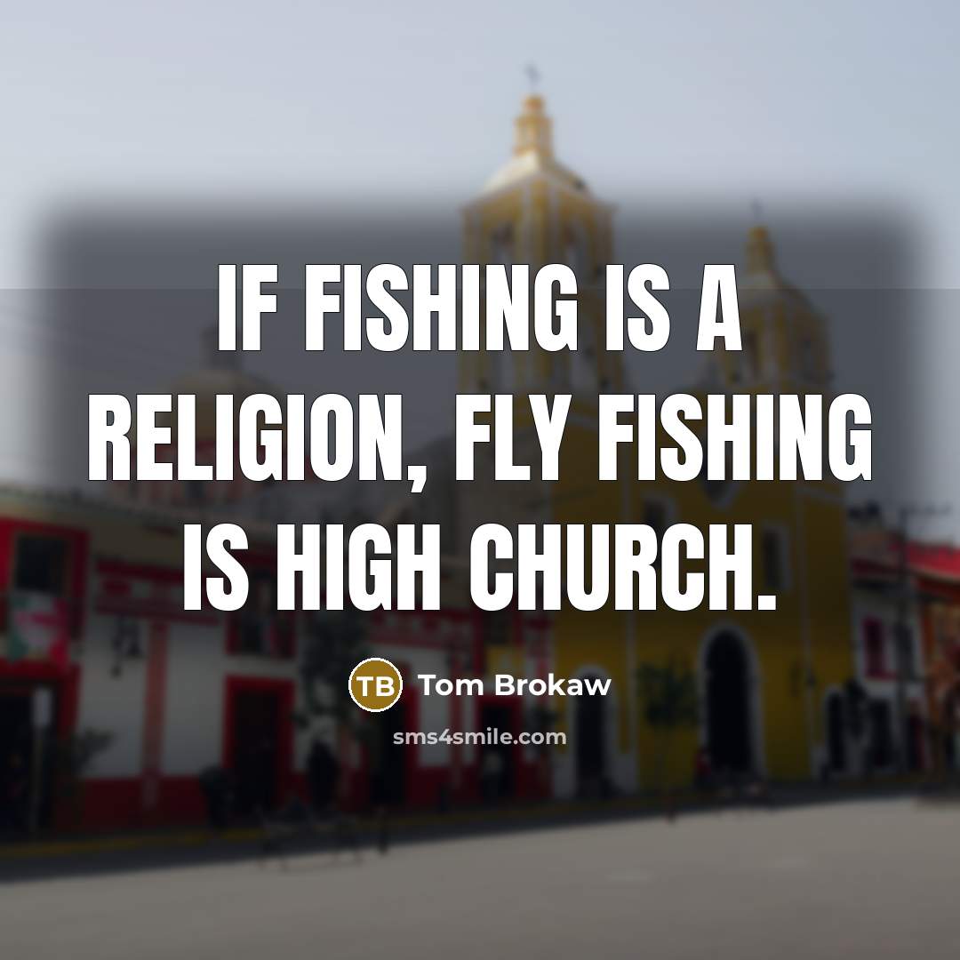 “If fishing is a religion, fly fishing is high church.…” quote by Tom Brokaw