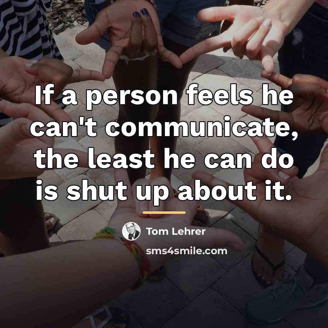 “If a person feels he can't communicate, the least he…” quote by Tom Lehrer