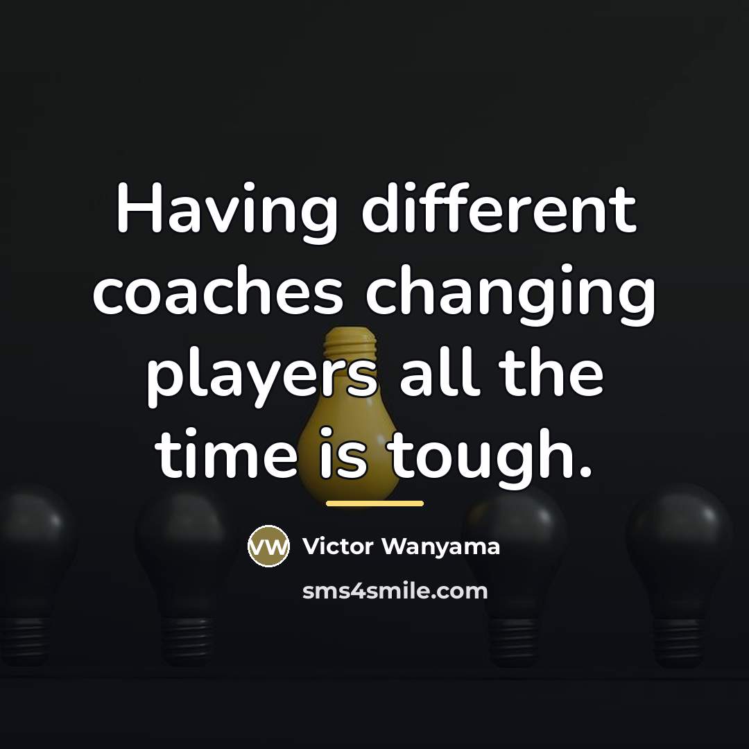 “Having different coaches changing players all the time is tough.…” quote by Victor Wanyama