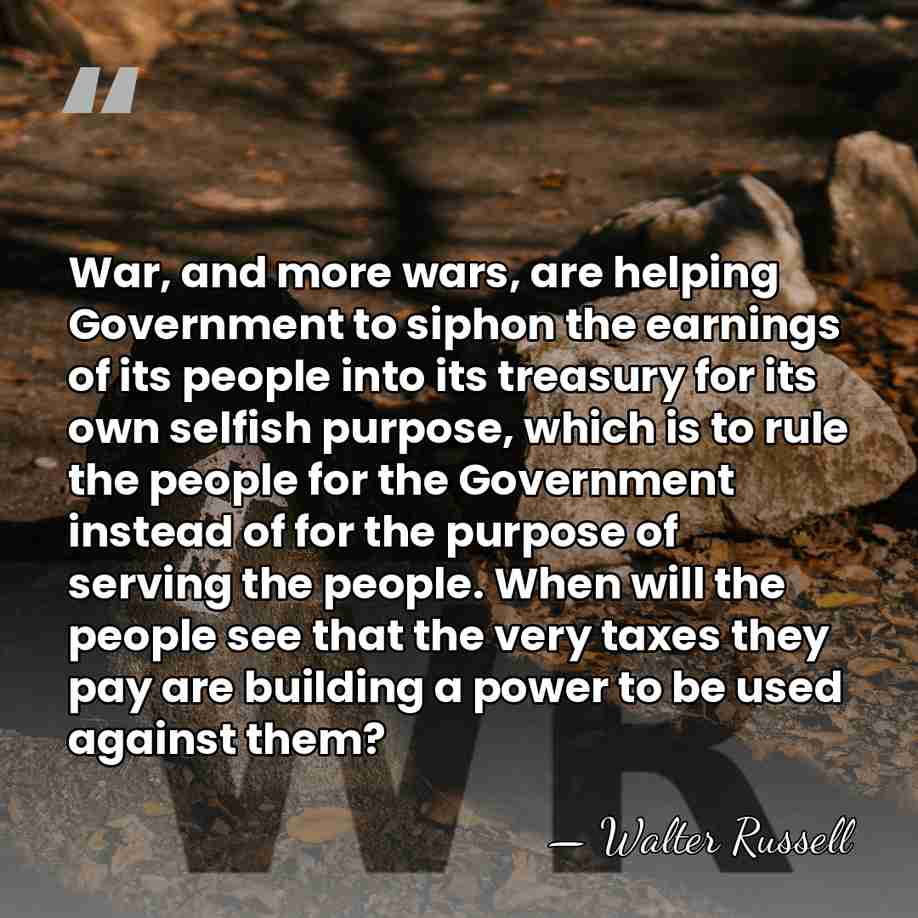 War, and more wars, are helping Government to siphon the earnings of&hellip; - Walter Russell