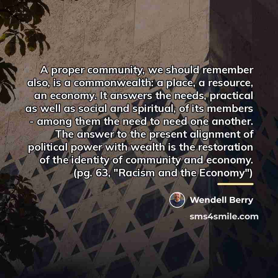 “A proper community, we should remember also, is a commonwealth:…” quote by Wendell Berry