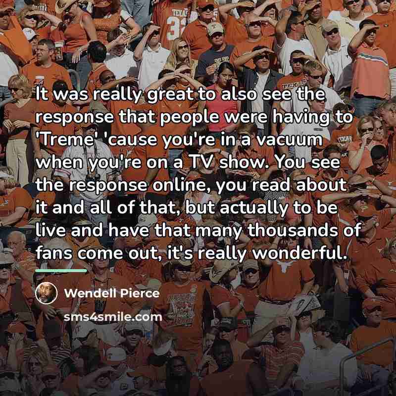 “It was really great to also see the response that…” quote by Wendell Pierce